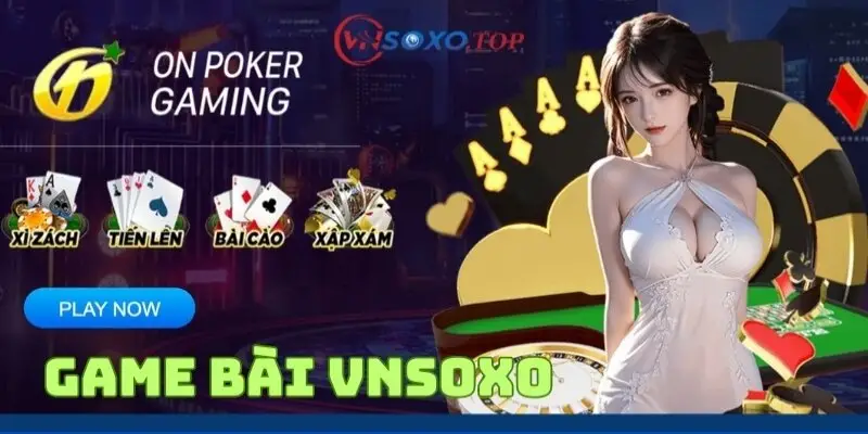 Game bài Vnsoxo – Nơi hội tụ của dân chơi chính hiệu